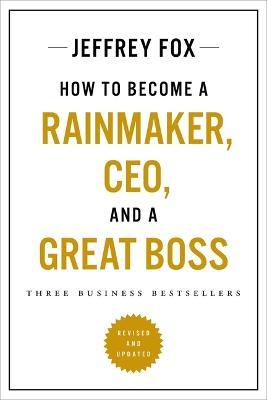 How to Become a Rainmaker, Ceo, and a Great Boss: Three Business Bestsellers - Jeffrey J. Fox