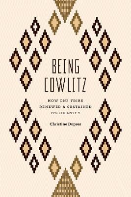 Being Cowlitz: How One Tribe Renewed and Sustained Its Identity - Christine Dupres