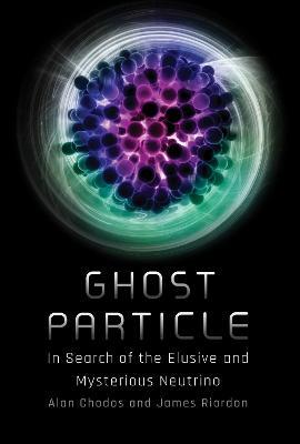 Ghost Particle: In Search of the Elusive and Mysterious Neutrino - Alan Chodos