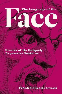 The Language of the Face: Stories of Its Uniquely Expressive Features - Frank Gonzalez-crussi