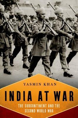 India at War: The Subcontinent and the Second World War - Yasmin Khan