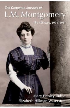 The Complete Journals of L.M. Montgomery: The Pei Years, 1900-1911 - Mary Henley Rubio