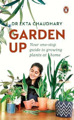 Garden Up: Your One Stop Guide to Growing Plants at Home - Ekta Chaudhary