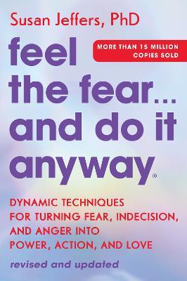 Feel the Fear... and Do It Anyway: Dynamic Techniques for Turning Fear, Indecision, and Anger Into Power, Action, and Love - Susan Jeffers