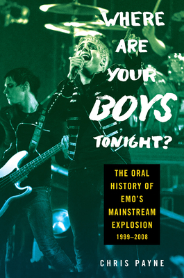 Where Are Your Boys Tonight?: The Oral History of Emo's Mainstream Explosion 1999-2008 - Chris Payne