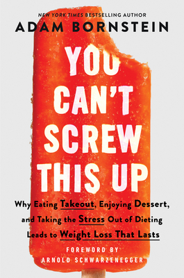 You Can't Screw This Up: Why Eating Takeout, Enjoying Dessert, and Taking the Stress Out of Dieting Leads to Weight Loss That Lasts - Adam Bornstein