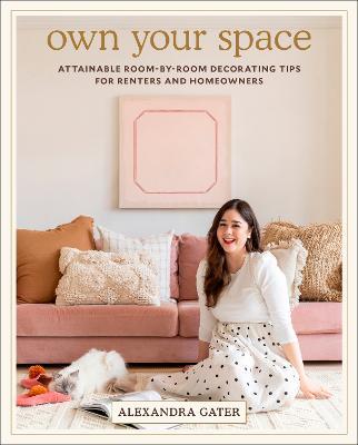 Own Your Space: Attainable Room-By-Room Decorating Tips for Renters and Homeowners - Alexandra Gater