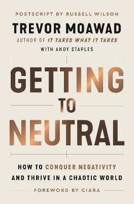 Getting to Neutral: How to Conquer Negativity and Thrive in a Chaotic World - Trevor Moawad
