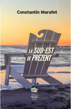 Coperta cărții 'La sud-est de prezent - Constantin Marafet'