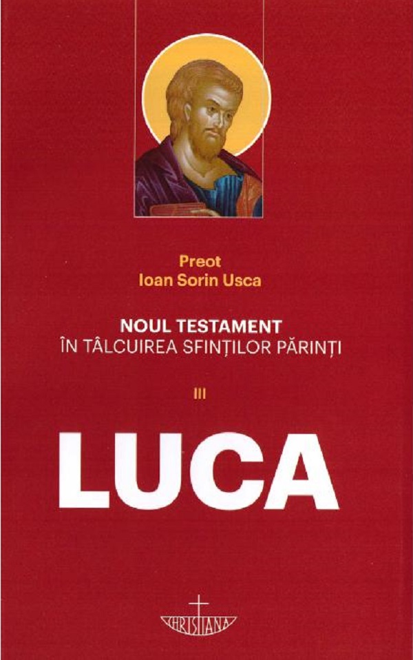 Noul Testament in talcuirea Sfintilor Parinti Vol III. Luca - Ioan Sorin Usca