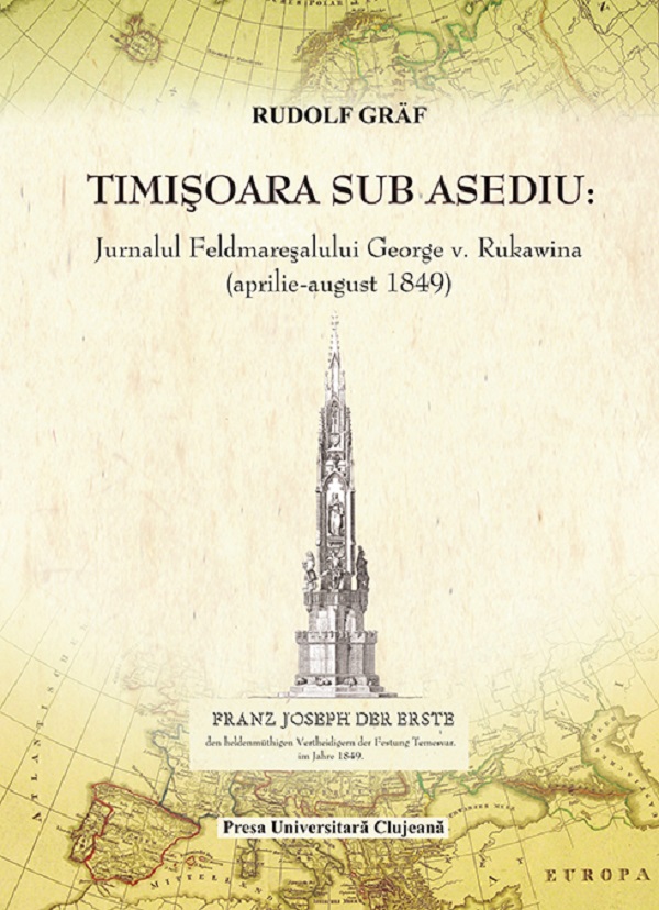 Timisoara sub asediu. Jurnalul Feldmaresalului George V. Rukawina (aprilie-august 1849) - Rudolf Graf