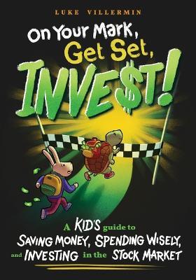 On Your Mark, Get Set, INVEST: A Kid's Guide to Saving Money, Spending Wisely, and Investing in the Stock Market - Luke Villermin