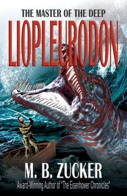 Liopleurodon: The Master of the Deep - M. B. Zucker