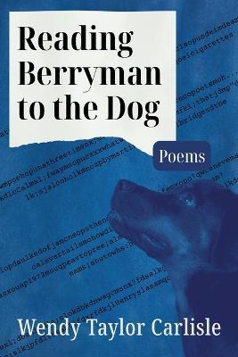 Reading Berryman to the Dog: Poems - Wendy Taylor Carlisle