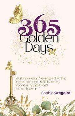 Coperta cărții '365 Golden Days: Daily Empowering Messages & Writing Prompts for more Self-Discovery, Happiness, Gratitude & Personal'