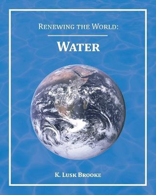 Renewing the World: Water - K. Lusk Brooke