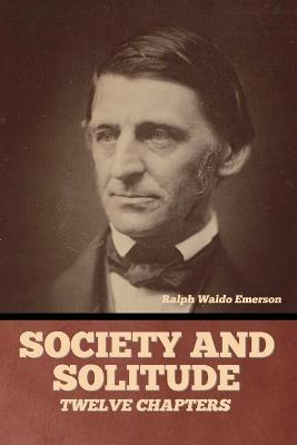 Society and solitude: Twelve chapters - Ralph Waldo Emerson