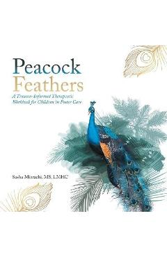 Poza produsului Peacock Feathers: A Trauma-Informed Therapeutic Workbook for Children in Foster Care - Lmhc Mizrachi