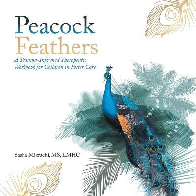 Peacock Feathers: A Trauma-Informed Therapeutic Workbook for Children in Foster Care - Lmhc Mizrachi