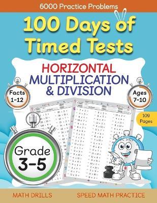 100 Days of Timed Tests, Horizontal Multiplication, and Division Facts 1 to 12, Grade 3-5, Math Drills, Daily Practice Math Workbook - Abczbook Press
