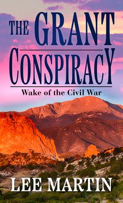 The Grant Conspiracy: Wake of the Civil War - Lee Martin