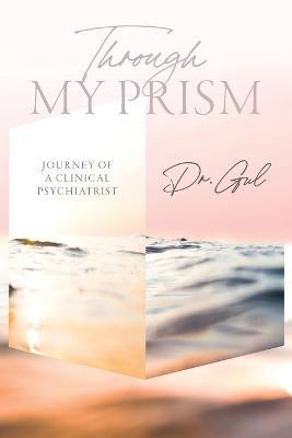 Through My Prism: Journey of a Clinical Psychiatrist - Dr Gul