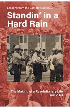 Coperta cărții 'Standin' in a Hard Rain, The Making of a Revolutionary Life: Lessons from the Last Revolution ... - Joel D. Eis'