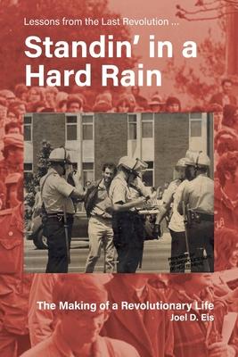 Standin' in a Hard Rain, The Making of a Revolutionary Life: Lessons from the Last Revolution ... - Joel D. Eis