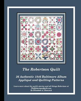 The Robertson Quilt: 36 Authentic 1846 Baltimore Album Patterns - Elizabeth A. Hancock
