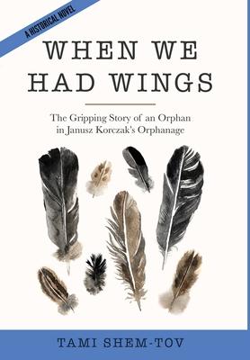 When We Had Wings: The Gripping Story of an Orphan in Janusz Korczak's Orphanage. A Historical Novel - Tami Shem-tov