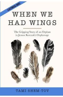 Coperta cărții 'When We Had Wings: The Gripping Story of an Orphan in Janusz Korczak's Orphanage. A Historical Novel - Tami Shem-tov'