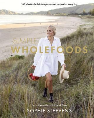 Simple Wholefoods: 100 Effortlessly Delicious Plant-Based Recipes for Every Day - Sophie Steevens