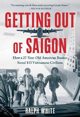Getting Out of Saigon: How a 27-Year-Old Banker Saved 113 Vietnamese Civilians - Ralph White