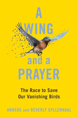 A Wing and a Prayer: The Race to Save Our Vanishing Birds - Anders Gyllenhaal