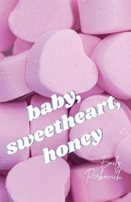 baby, sweetheart, honey - Emily Perkovich
