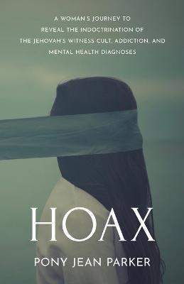 Hoax: A Woman's Journey to Reveal the Indoctrination of the Jehovah's Witness Cult, Addiction, and Mental Health Diagnoses - Pony Jean Parker
