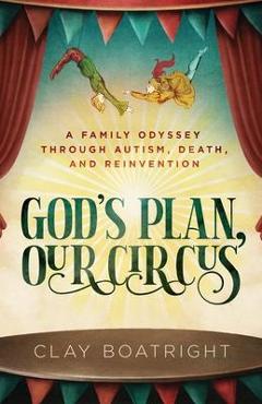 Poza produsului God's Plan, Our Circus: A Family Odyssey through Autism, Death, and Reinvention - Clay Boatright