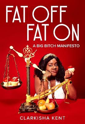 Fat Off, Fat on: A Big Bitch Manifesto - Clarkisha Kent