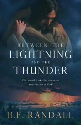 Between the Lightning and the Thunder: What Would It Take for You to See Your Brother as God? - B. F. Randall