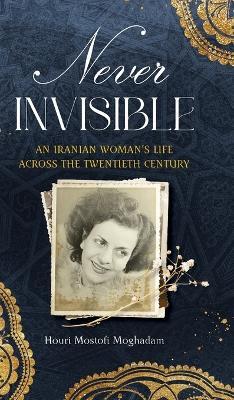 Never Invisible: An Iranian Woman's Life Across the Twentieth Century - Houri Moghadam