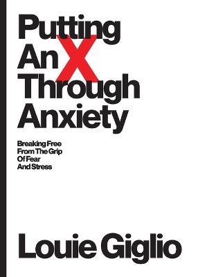 Putting an X Through Anxiety: Breaking Free from the Grip of Fear and Stress - Louie Giglio