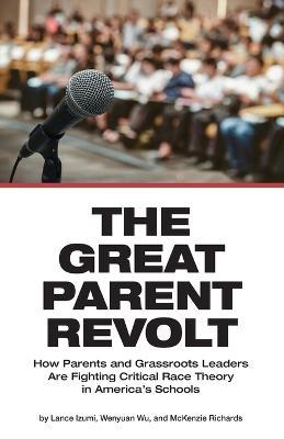 The Great Parent Revolt: How Parents and Grassroots Leaders Are Fighting Critical Race Theory in America's Schools - Lance Izumi