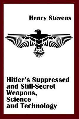 Hitler's Suppressed and Still-Secret Weapons, Science and Technology - Stevens Henry