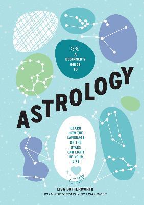 A Beginner's Guide to Astrology: Learn How the Language of the Stars Can Light Up Your Life - Lisa Butterworth