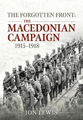 The Forgotten Front: The Macedonian Campaign, 1915-1918 - Jon B. Lewis