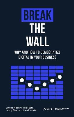 Break the Wall: Why and How to Democratize Digital in Your Business - Zeynep Aksehirli