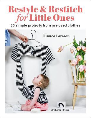 Restyle & Restitch for Little Ones: 30 Simple Projects from Preloved Clothes - Linnea Larsson