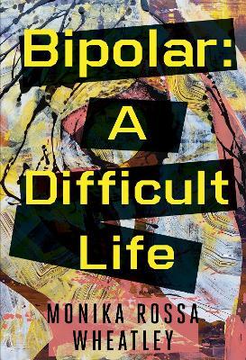 Bipolar: A Difficult Life - Monika Rossa Wheatley