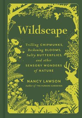 Wildscape: Trilling Chipmunks, Beckoning Blooms, Salty Butterflies, and Other Sensory Wonders of Nature - Nancy Lawson