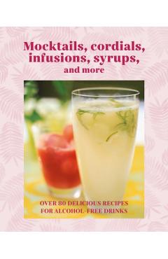 Mocktails, Cordials, Syrups, Infusions and More: Over 80 Delicious Recipes for Alcohol-Free Drinks - Ryland Peters & Small